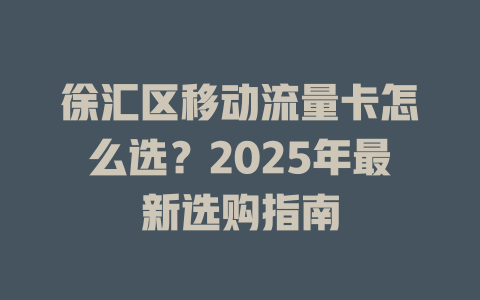 徐汇区移动流量卡怎么选？2025年最新选购指南