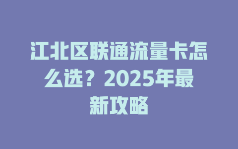 江北区联通流量卡怎么选？2025年最新攻略