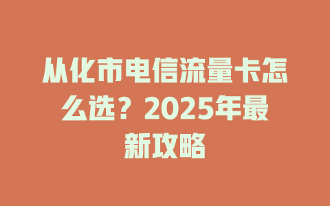 从化市电信流量卡怎么选？2025年最新攻略