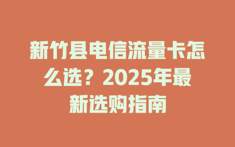 新竹县电信流量卡怎么选？2025年最新选购指南
