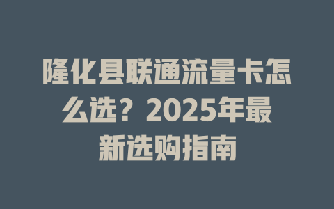 隆化县联通流量卡怎么选？2025年最新选购指南
