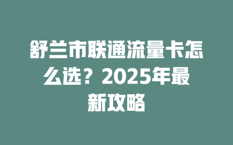 舒兰市联通流量卡怎么选？2025年最新攻略