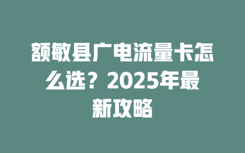 额敏县广电流量卡怎么选？2025年最新攻略