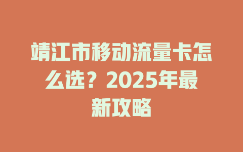 靖江市移动流量卡怎么选？2025年最新攻略