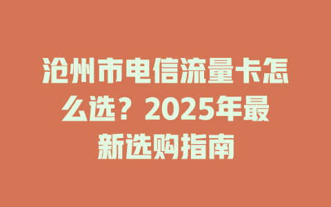 沧州市电信流量卡怎么选？2025年最新选购指南