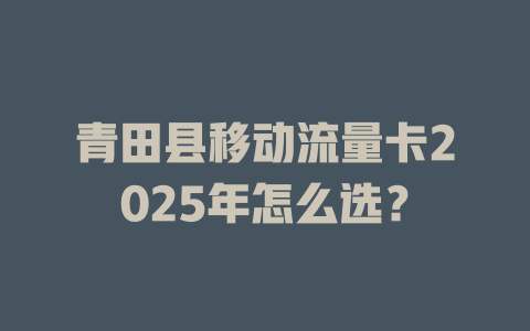 青田县移动流量卡2025年怎么选？