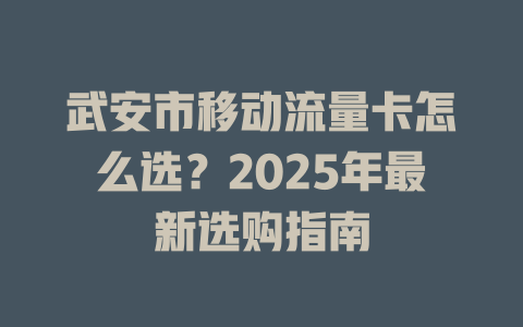 武安市移动流量卡怎么选？2025年最新选购指南