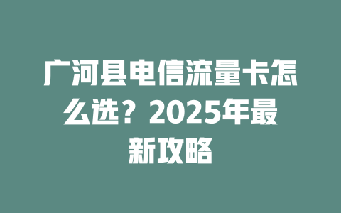 广河县电信流量卡怎么选？2025年最新攻略