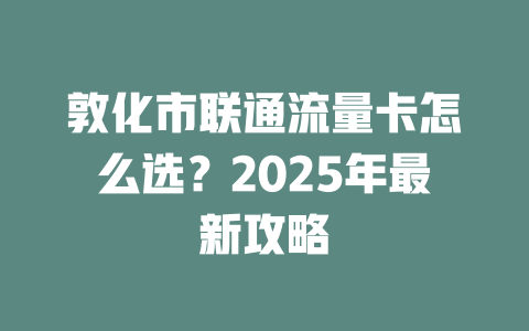 敦化市联通流量卡怎么选？2025年最新攻略