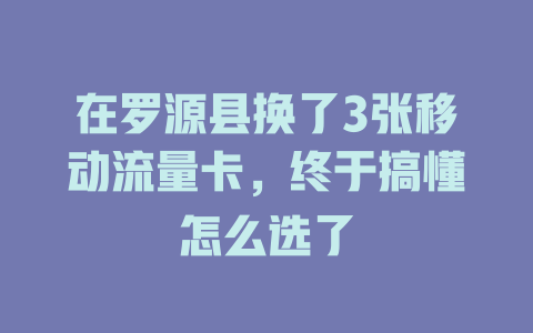 在罗源县换了3张移动流量卡，终于搞懂怎么选了