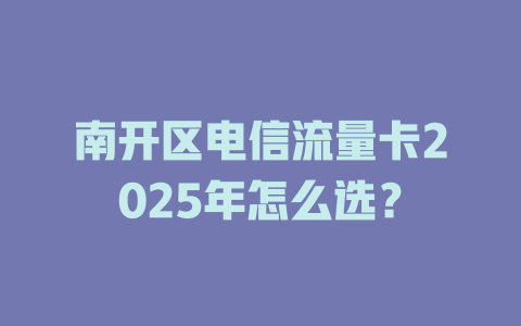 南开区电信流量卡2025年怎么选？