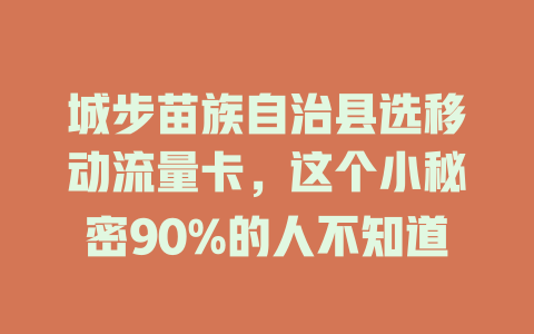 城步苗族自治县选移动流量卡，这个小秘密90%的人不知道