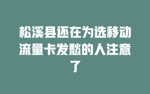 松溪县还在为选移动流量卡发愁的人注意了