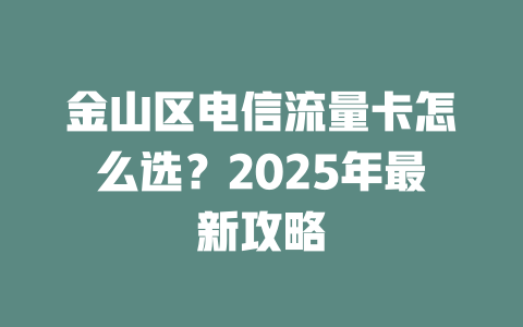 金山区电信流量卡怎么选？2025年最新攻略
