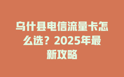 乌什县电信流量卡怎么选？2025年最新攻略