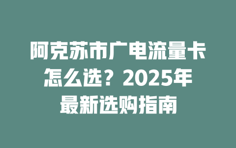 阿克苏市广电流量卡怎么选？2025年最新选购指南