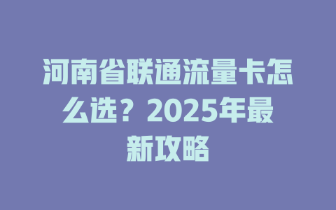 河南省联通流量卡怎么选？2025年最新攻略