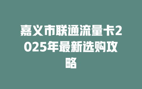 嘉义市联通流量卡2025年最新选购攻略