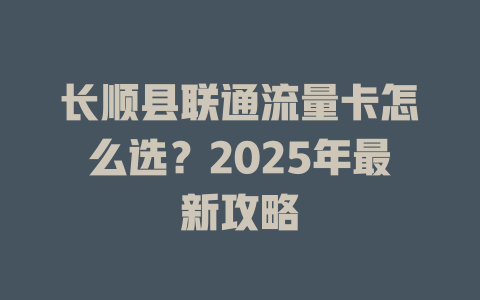 长顺县联通流量卡怎么选？2025年最新攻略