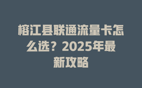 榕江县联通流量卡怎么选？2025年最新攻略