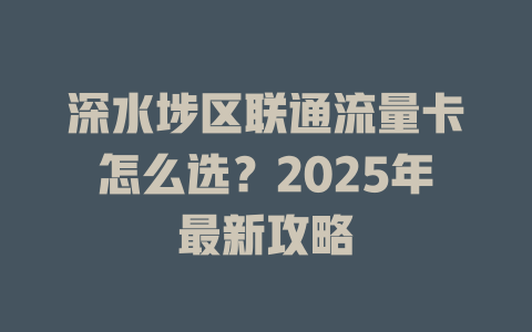 深水埗区联通流量卡怎么选？2025年最新攻略