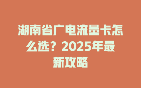 湖南省广电流量卡怎么选？2025年最新攻略