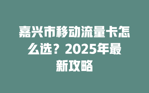 嘉兴市移动流量卡怎么选？2025年最新攻略