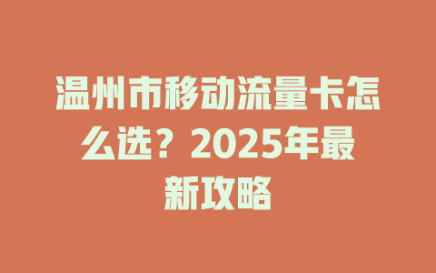温州市移动流量卡怎么选？2025年最新攻略