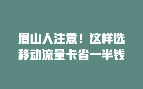眉山人注意！这样选移动流量卡省一半钱