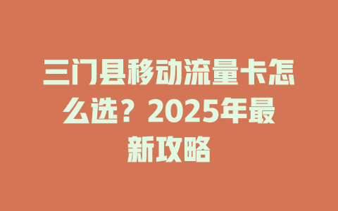 三门县移动流量卡怎么选？2025年最新攻略
