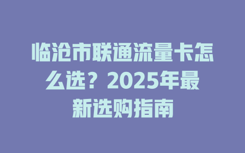 临沧市联通流量卡怎么选？2025年最新选购指南