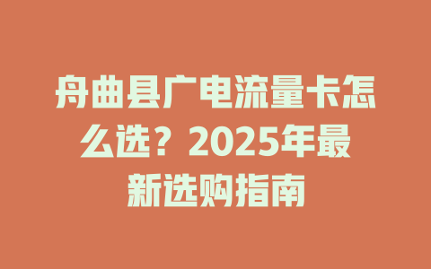 舟曲县广电流量卡怎么选？2025年最新选购指南