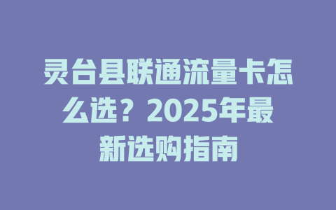 灵台县联通流量卡怎么选？2025年最新选购指南