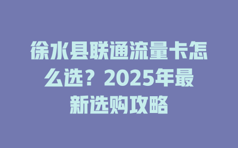 徐水县联通流量卡怎么选？2025年最新选购攻略