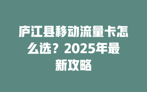 庐江县移动流量卡怎么选？2025年最新攻略