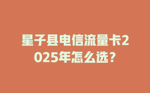 星子县电信流量卡2025年怎么选？