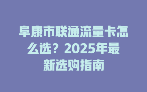 阜康市联通流量卡怎么选？2025年最新选购指南