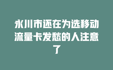 永川市还在为选移动流量卡发愁的人注意了