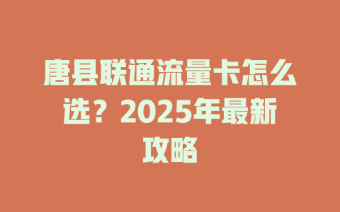 唐县联通流量卡怎么选？2025年最新攻略
