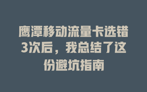 鹰潭移动流量卡选错3次后，我总结了这份避坑指南