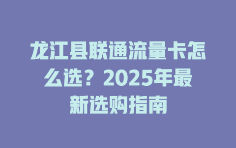 龙江县联通流量卡怎么选？2025年最新选购指南