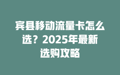 宾县移动流量卡怎么选？2025年最新选购攻略