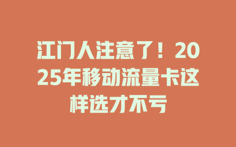江门人注意了！2025年移动流量卡这样选才不亏