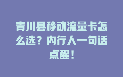 青川县移动流量卡怎么选？内行人一句话点醒！