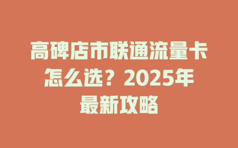 高碑店市联通流量卡怎么选？2025年最新攻略