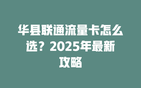 华县联通流量卡怎么选？2025年最新攻略
