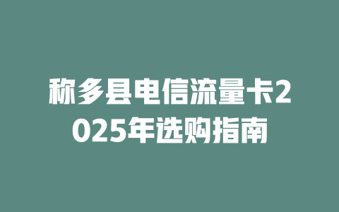 称多县电信流量卡2025年选购指南