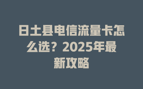 日土县电信流量卡怎么选？2025年最新攻略