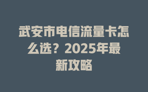 武安市电信流量卡怎么选？2025年最新攻略