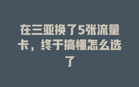 在三亚换了5张流量卡，终于搞懂怎么选了